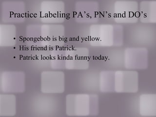 Practice Labeling PA’s, PN’s and DO’s Spongebob is big and yellow. His friend is Patrick. Patrick looks kinda funny today. 