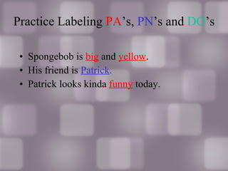 Practice Labeling  PA ’s,  PN ’s and  DO ’s Spongebob is  big  and  yellow . His friend is  Patrick . Patrick looks kinda  funny  today. 
