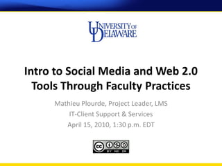 Intro to Social Media and Web 2.0
  Tools Through Faculty Practices
     Mathieu Plourde, Project Leader, LMS
         IT-Client Support & Services
        April 15, 2010, 1:30 p.m. EDT
 