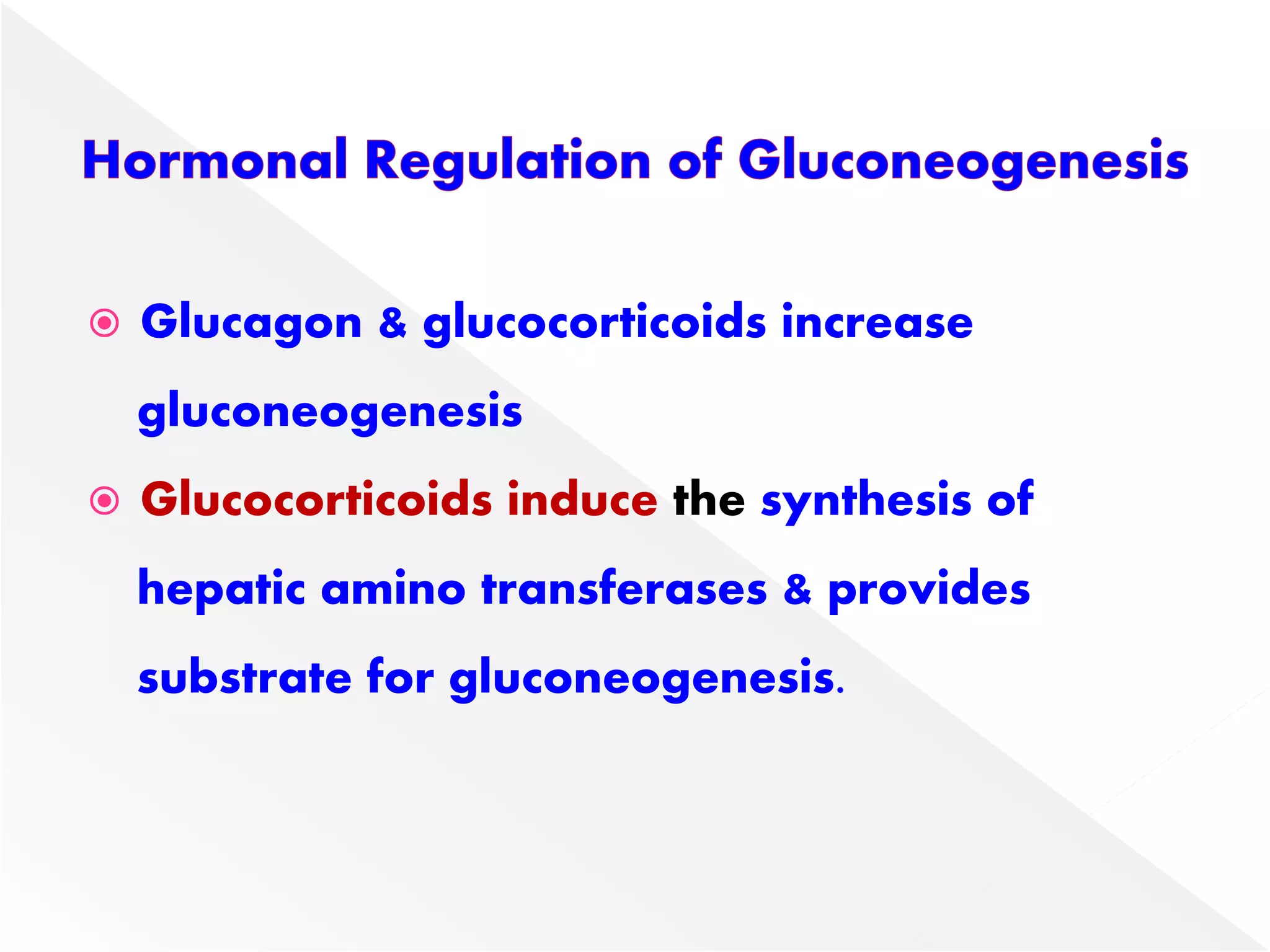  Glucagon & glucocorticoids increase
gluconeogenesis
 Glucocorticoids induce the synthesis of
hepatic amino transferases & provides
substrate for gluconeogenesis.
 