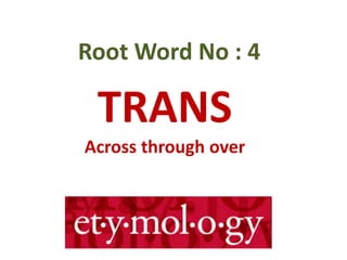 TRANS
Across through over
Root Word No : 4
 