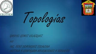 Topologías
GABRIEL GÓMEZ VELÁZQUEZ.
502
ING. RENE DOMÍNGUEZ ESCALONA
INSTALA Y CONFIGURA APLICACIONES Y SERVICIOS.
 