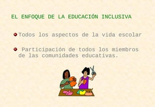 EL ENFOQUE DE LA EDUCACIÓN INCLUSIVA
Todos los aspectos de la vida escolar
Participación de todos los miembros
de las comunidades educativas.
 