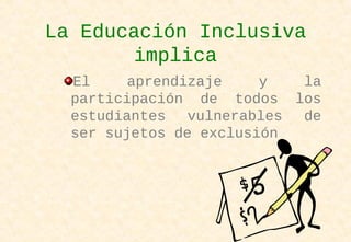 La Educación Inclusiva
implica
El aprendizaje y la
participación de todos los
estudiantes vulnerables de
ser sujetos de exclusión
 