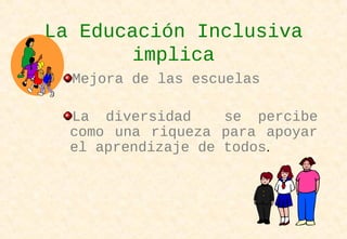 La Educación Inclusiva
implica
Mejora de las escuelas
La diversidad se percibe
como una riqueza para apoyar
el aprendizaje de todos.
 