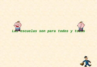Las escuelas son para todos y todas
 