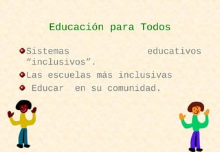 Sistemas educativos
“inclusivos”.
Las escuelas más inclusivas
Educar en su comunidad.
Educación para Todos
 