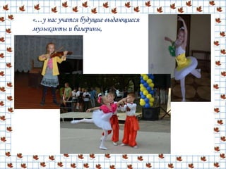 «…у нас учатся будущие выдающиеся
музыканты и балерины,
 
