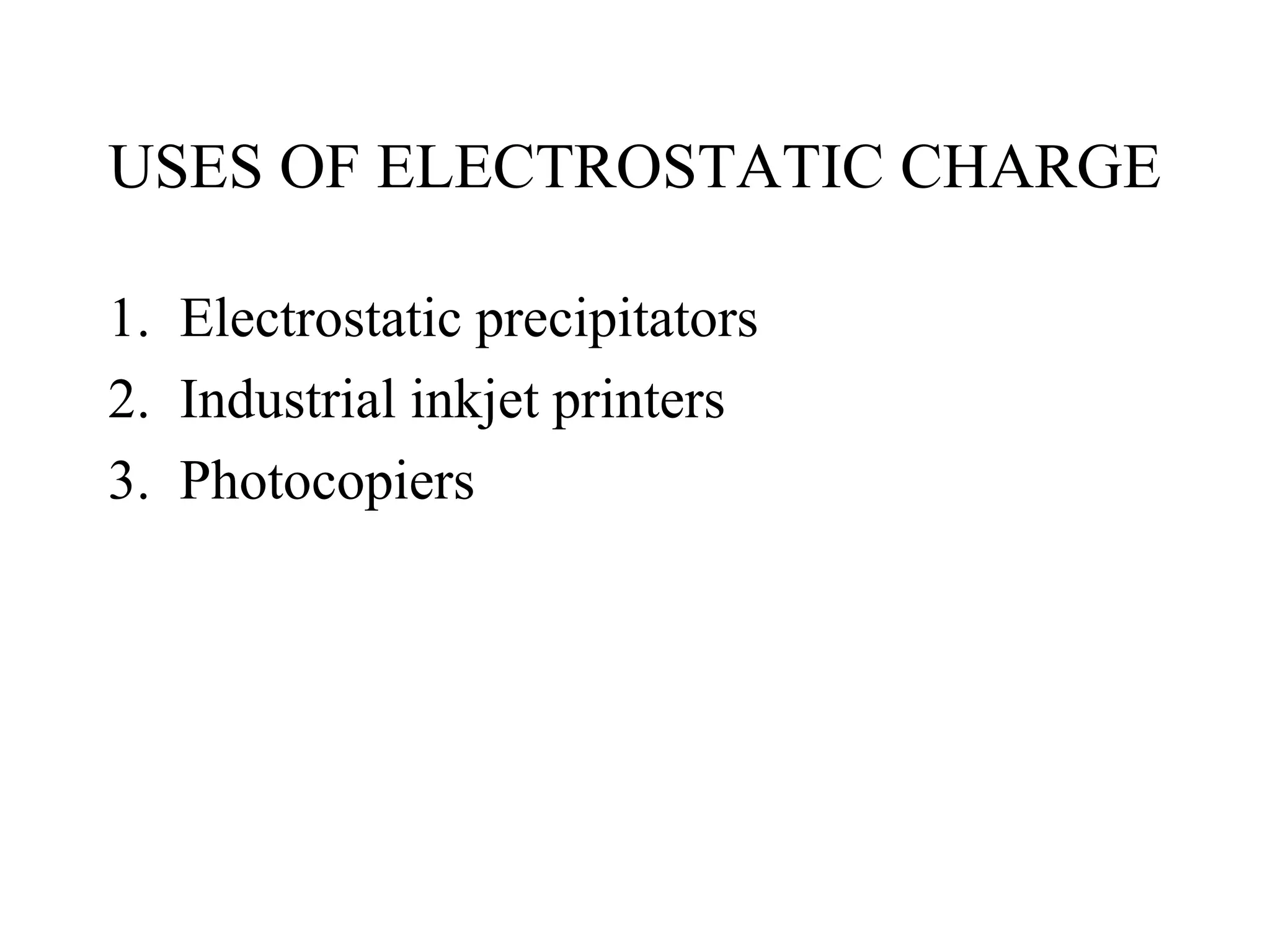 USES OF ELECTROSTATIC CHARGE
1. Electrostatic precipitators
2. Industrial inkjet printers
3. Photocopiers
 