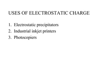 USES OF ELECTROSTATIC CHARGE
1. Electrostatic precipitators
2. Industrial inkjet printers
3. Photocopiers
 