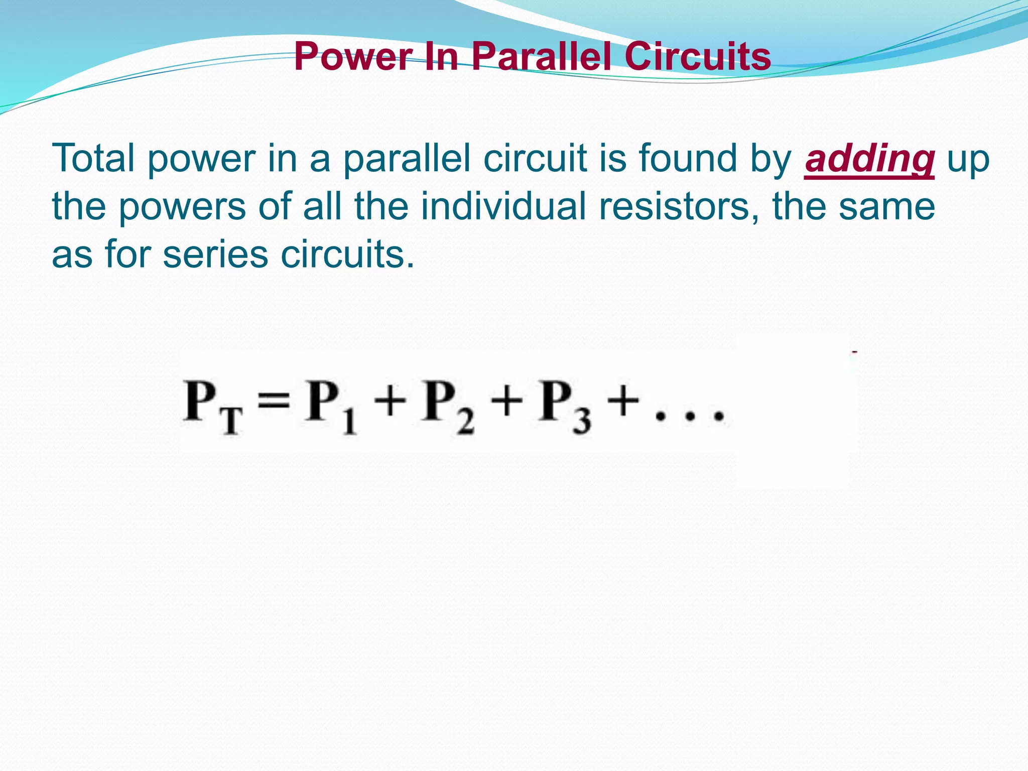 Power In Parallel Circuits
Total power in a parallel circuit is found by adding up
the powers of all the individual resistors, the same
as for series circuits.
 