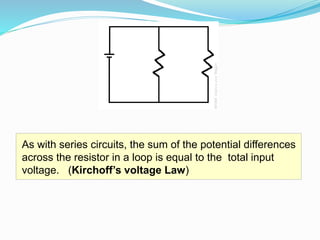 As with series circuits, the sum of the potential differences
across the resistor in a loop is equal to the total input
voltage. (Kirchoff’s voltage Law)
 