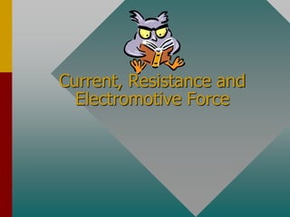 Current, Resistance and
Electromotive Force
 