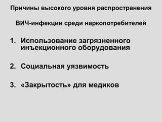 Причины высокого уровня распространения
ВИЧ-инфекции среди наркопотребителей
1. Использование загрязненного
инъекционного оборудования
2. Социальная уязвимость
3. «Закрытость» для медиков
 