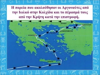Η πορεία που ακολούθησαν οι Αργοναύτες από
την Ιωλκό στην Κολχίδα και το πέρασμά τους
από την Κρήτη κατά την επιστροφή.
 