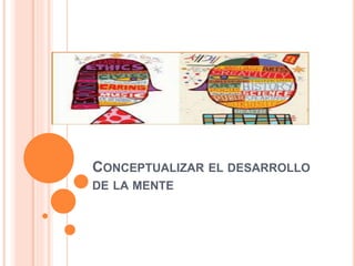 CONCEPTUALIZAR EL DESARROLLO
DE LA MENTE
 