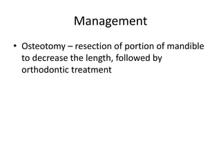 Management
• Osteotomy – resection of portion of mandible
to decrease the length, followed by
orthodontic treatment
 