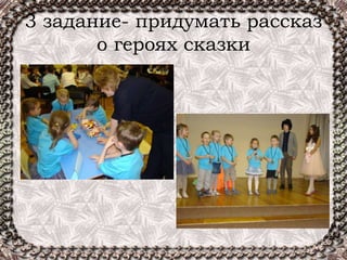 3 задание- придумать рассказ
о героях сказки