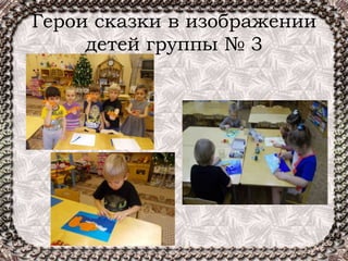 Герои сказки в изображении
детей группы № 3