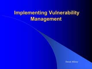 Implementing Vulnerability
Management
Derek Milroy
 
