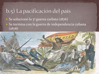  Se solucionó la 3ª guerra carlista (1876)
 Se termina con la guerra de independencia cubana
(1878)
 
