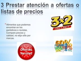 *Alimentos que podemos
encontrar en los
periódicos o revistas.
Compare precios y
calidad, no elija sólo por
marcas.
 