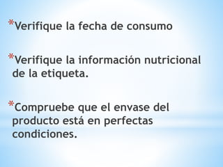 *Verifique la fecha de consumo
*Verifique la información nutricional
de la etiqueta.
*Compruebe que el envase del
producto está en perfectas
condiciones.
 