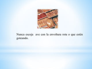 Nunca escoja ave con la envoltura rota o que estén
goteando.
 