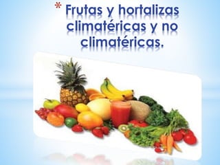 * Frutas y hortalizas
climatéricas y no
climatéricas.
 