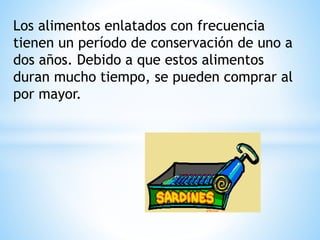 Los alimentos enlatados con frecuencia
tienen un período de conservación de uno a
dos años. Debido a que estos alimentos
duran mucho tiempo, se pueden comprar al
por mayor.
 