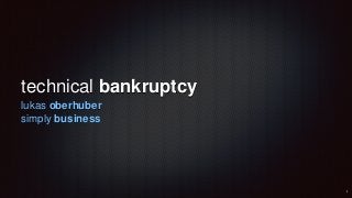 technical bankruptcy
lukas oberhuber
simply business
 
