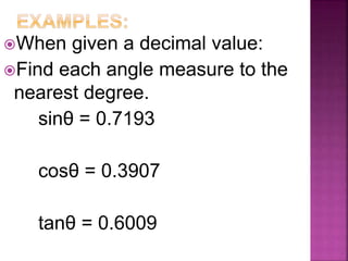 When given a decimal value:
Find each angle measure to the
nearest degree.
sinθ = 0.7193
cosθ = 0.3907
tanθ = 0.6009
 