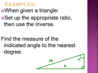 When given a triangle:
Set up the appropriate ratio,
then use the inverse.
Find the measure of the
indicated angle to the nearest
degree.
 