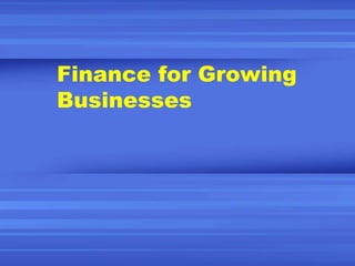 Finance for Growing
Businesses
 