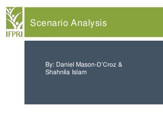 Scenario Analysis
By: Daniel Mason-D’Croz &
Shahnila Islam
 
