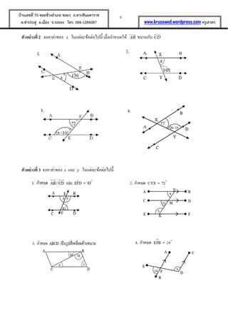 6บ้านเลขที่ 70 ซอยข้างอาเภอ ซอย1 ถ.ตากสินมหาราช
ต.ท่าประดู่ อ.เมือง จ.ระยอง โทร. 084-1284087 www.krusawed.wordpress.com ครูเสวตร
ตัวอย่างที่ 2 จงหาค่าของ x ในแต่ละข้อต่อไปนี้ เมื่อกาหนดให้ AB ขนานกับ CD
ตัวอย่างที่ 3 จงหาค่าของ x และ y ในแต่ละข้อต่อไปนี้
 