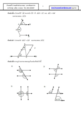8บ้านเลขที่ 70 ซอยข้างอาเภอ ซอย1 ถ.ตากสินมหาราช
ต.ท่าประดู่ อ.เมือง จ.ระยอง โทร. 084-1284087 www.krusawed.wordpress.com ครูเสวตร
ตัวอย่างที่ 6 กาหนดให้ AB ขนานกับ CD ถ้า ˆ 52o
BAF  และ ˆ 104o
AEC 
จงหาขนาดของ ˆECD
ตัวอย่างที่ 7 กาหนดให้ ˆ 128o
BCF  จงหาขนาดของ ˆDCE
ตัวอย่างที่ 8 จากรูป จงหาขนาดของมุมในแต่ละข้อต่อไปนี้
 