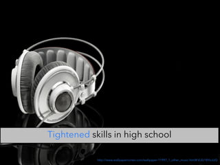 http://www.wallpapervortex.com/wallpaper-11997_1_other_music.html#.VL8J1BYoJUQ
Tightened skills in high school
 