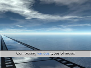 http://www.filmmusiccomposer.net/img/blue-sky.jpg
Composing various types of music
 