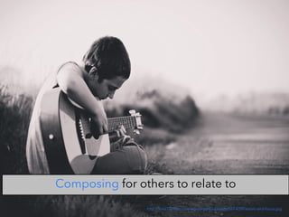 http://kool1079fm.com/wp-content/uploads/2014/09/music-and-focus.jpg
Composing for others to relate to
 