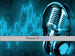 Pursuit of music!
http://dennisdillinger.com/KDimages/Music5.jpg
 