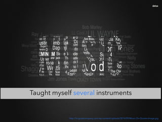 http://in-greatcompany.com/wp-content/uploads/2014/09/Music-On-Quotes-Image.jpg
Taught myself several instruments	

 