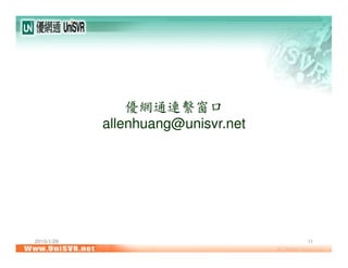 2015/1/28 11
優網通連繫窗口
allenhuang@unisvr.net
 