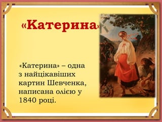 «Катерина»
«Катерина» – одна
з найцікавіших
картин Шевченка,
написана олією у
1840 році.
 
