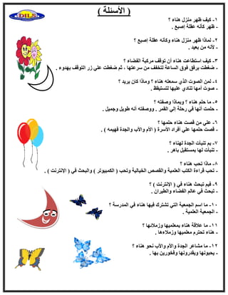 ) ‫ا٧ٍئِخ‬ (
1-‫؟‬ ‫ٛ٘بء‬ ٍ‫ٓ٘ي‬ ‫ظٜو‬ ‫ً٤ق‬
-. ‫إجغ‬ ‫ػوِخ‬ ٚٗ‫ًؤ‬ ‫ظٜو‬
2-‫؟‬ ‫إجغ‬ ‫ػوِخ‬ ٚٗ‫ًٝؤ‬ ‫ٛ٘بء‬ ٍ‫ٓ٘ي‬ ‫ظٜو‬ ‫ُٔبما‬
-. ‫ثؼ٤ل‬ ٖٓ ٚٗ٧
3-‫اُل‬ ‫ٓوًجخ‬ ‫رٞهق‬ ٕ‫أ‬ ‫ٛ٘بء‬ ‫اٍزطبػذ‬ ‫ً٤ق‬‫؟‬ ‫ٚبء‬
-‫ثٜلٝء‬ ‫اُزٞهق‬ ‫ىه‬ ٢ِ‫ػ‬ ‫ٙـطذ‬ ْ‫ص‬ ، ‫ٍوػزٜب‬ ٖٓ ‫ُزقلق‬ ‫اَُبػخ‬ ‫كٞم‬ ‫ثوكن‬ ‫ٙـطذ‬.
4-‫؟‬ ‫٣و٣ل‬ ٕ‫ًب‬ ‫ٝٓبما‬ ‫؟‬ ‫ٛ٘بء‬ ٚ‫ٍٔؼز‬ ١‫اُن‬ ‫اُٖٞد‬ ُٖٔ
-. ‫ُزَز٤وع‬ ‫ػِ٤ٜب‬ ١‫ر٘بك‬ ‫أٜٓب‬ ‫ٕٞد‬
5-‫؟‬ ٚ‫ٕٝلز‬ ‫ٝثٔبما‬ ‫؟‬ ‫ٛ٘بء‬ ِْ‫ؽ‬ ‫ٓب‬
-. َ٤ٔ‫ٝع‬ َ٣ٞٛ ٚٗ‫أ‬ ٚ‫ٕٝٝلز‬ . ‫اُؤو‬ ٢ُ‫ا‬ ‫هؽِخ‬ ٢‫ك‬ ‫أٜٗب‬ ‫ؽِٔذ‬
6-‫ػ‬‫؟‬ ‫ؽِٜٔب‬ ‫ٛ٘بء‬ ‫هٖذ‬ ٖٓ ٢ِ
-. ) ٚٔ٤ٜ‫ك‬ ‫ٝاُغلح‬ ‫ٝا٧ة‬ ّ٧‫ا‬ ( ‫ا٧ٍوح‬ ‫أكواك‬ ٢ِ‫ػ‬ ‫ؽِٜٔب‬ ‫هٖذ‬
7-‫؟‬ ‫ُٜ٘بء‬ ‫اُغلح‬ ‫ر٘جؤد‬ ْ‫ث‬
-. ‫ثبٛو‬ َ‫ثَٔزوج‬ ‫ُٜب‬ ‫ر٘جؤد‬
8-‫؟‬ ‫ٛ٘بء‬ ‫رؾت‬ ‫ٓبما‬
-. ) ‫ا٩ٗزوٗذ‬ ( ٢‫ك‬ ‫ٝاُجؾش‬ ) ‫أٌُج٤ٞرو‬ ( ‫ٝرؾت‬ ‫اُق٤بُ٤خ‬ ٖٔ‫ٝاُو‬ ‫اُؼِٔ٤خ‬ ‫اٌُزت‬ ‫هواءح‬ ‫رؾت‬
9-ٛ ‫رجؾش‬ ْ٤‫ك‬‫؟‬ ) ‫ا٩ٗزوٗذ‬ ( ٢‫ك‬ ‫٘بء‬
-. ٕ‫ٝاُط٤وا‬ ‫اُلٚبء‬ ُْ‫ػب‬ ٢‫ك‬ ‫رجؾش‬
11-‫؟‬ ‫أُلهٍخ‬ ٢‫ك‬ ‫ٛ٘بء‬ ‫ك٤ٜب‬ ‫رْزوى‬ ٢‫اُز‬ ‫اُغٔؼ٤خ‬ ٍْ‫ا‬ ‫ٓب‬
-. ‫اُؼِٔ٤خ‬ ‫اُغٔؼ٤خ‬
11-‫؟‬ ‫ٝىٓ٬ئٜب‬ ‫ثٔؼِٔ٤ٜب‬ ‫ٛ٘بء‬ ‫ػ٬هخ‬ ‫ٓب‬
-. ‫ٝىٓ٬ءٛب‬ ‫ٓؼِٔ٤ٜب‬ ّ‫رؾزو‬ ‫ٛ٘بء‬
12-‫؟‬ ‫ٛ٘بء‬ ٞ‫ٗؾ‬ ‫ٝا٧ة‬ ّ٧‫ٝا‬ ‫اُغلح‬ ‫ْٓبػو‬ ‫ٓب‬
-‫٣ؾجٜٞٗب‬. ‫ثٜب‬ ٖ٣‫ٝكقٞه‬ ‫ٝ٣ولهٜٝٗب‬
 