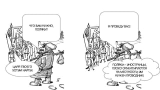 ЧТО ВАМ НУЖНО,
ПОЛЯКИ?
ЦАРЯ ТВОЕГО
ХОТИМ НАЙТИ!
ПОЛЯКИ – ИНОСТРАНЦЫ,
ПЛОХО ОРИЕНТИРУЮТСЯ
НА МЕСТНОСТИ, ИМ
НУЖЕН ПРОВОДНИК!...