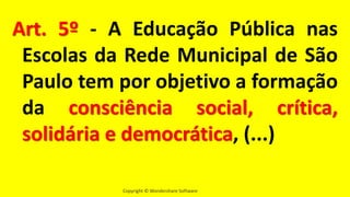 Copyright © Wondershare Software
Art. 5º - A Educação Pública nas
Escolas da Rede Municipal de São
Paulo tem por objetivo a formação
da consciência social, crítica,
solidária e democrática, (...)
 