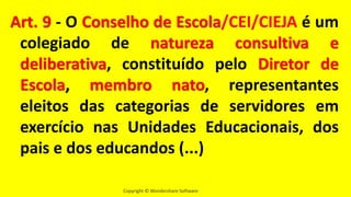 Copyright © Wondershare Software
Art. 9 - O Conselho de Escola/CEI/CIEJA é um
colegiado de natureza consultiva e
deliberativa, constituído pelo Diretor de
Escola, membro nato, representantes
eleitos das categorias de servidores em
exercício nas Unidades Educacionais, dos
pais e dos educandos (...)
 