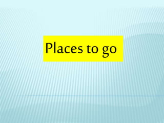 Places to go
 