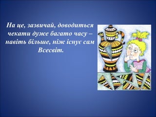 На це, зазвичай, доводиться
чекати дуже багато часу –
навіть більше, ніж існує сам
Всесвіт.
 